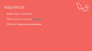 Arquitetura
Model-View-Controller
PSR-4 (NAMESPACE EVERYWHERE) (LEIA MAIS)
Composer (GERENCIADOR DE DEPENDÊNCIA)
 