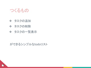 つくるもの
❖ タスクの追加
❖ タスクの削除
❖ タスクの一覧表示
ができるシンプルなtodoリスト
 