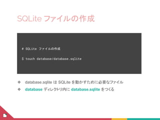 SQLite ファイルの作成
❖ database.sqlite は SQLite を動かすために必要なファイル
❖ database ディレクトリ内に database.sqlite をつくる
# SQLite ファイルの作成
$ touch database/database.sqlite
 