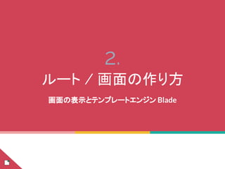 2.
ルート / 画面の作り方
画面の表示とテンプレートエンジン Blade
 