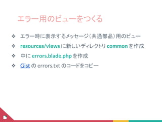 エラー用のビューをつくる
❖ エラー時に表示するメッセージ（共通部品）用のビュー
❖ resources/views に新しいディレクトリ common を作成
❖ 中に errors.blade.php を作成
❖ Gist の errors.txt のコードをコピー
 