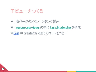 子ビューをつくる
❖ 各ページのメインコンテンツ部分
❖ resources/views の中に task.blade.php を作成
❖Gist の createChild.txt のコードをコピー
 