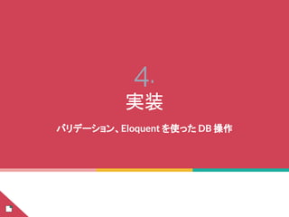 4.
実装
バリデーション、Eloquent を使った DB 操作
 