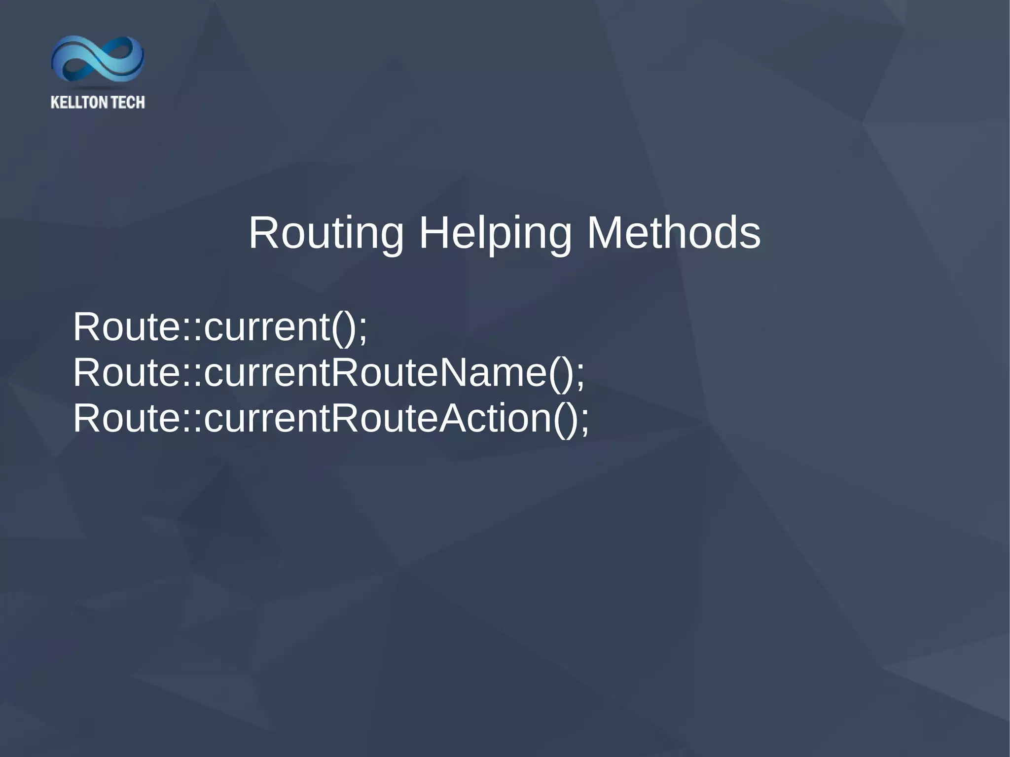 Routing Helping Methods Route::current(); Route::currentRouteName(); Route::currentRouteAction(); 