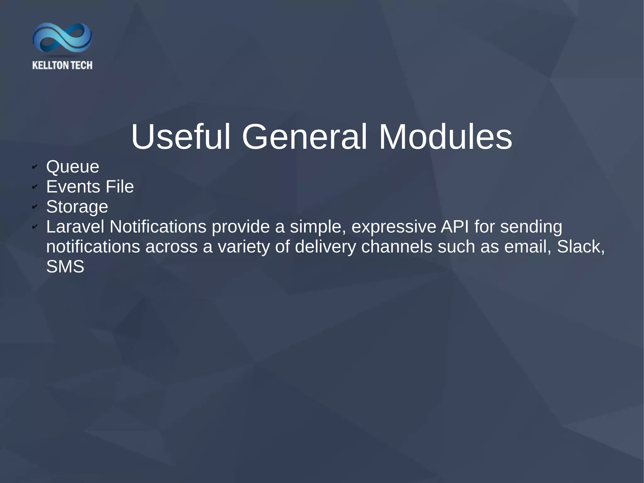 Useful General Modules ✔ Queue ✔ Events File ✔ Storage ✔ Laravel Notifications provide a simple, expressive API for sending notifications across a variety of delivery channels such as email, Slack, SMS 