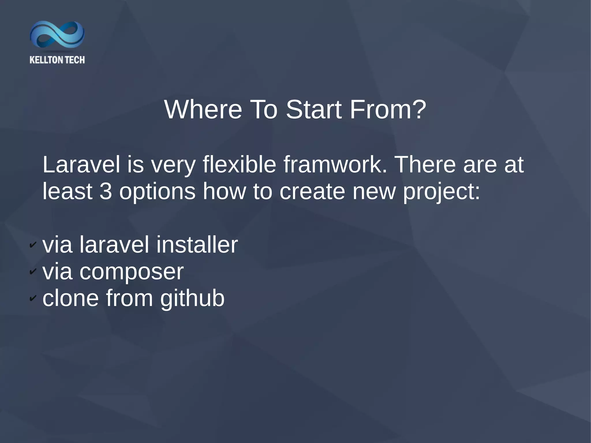 Where To Start From? Laravel is very flexible framwork. There are at least 3 options how to create new project: ✔ via laravel installer ✔ via composer ✔ clone from github 