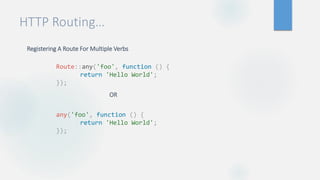 HTTP Routing…
Registering A Route For Multiple Verbs
OR
Route::any('foo', function () {
return 'Hello World';
});
any('foo', function () {
return 'Hello World';
});
 