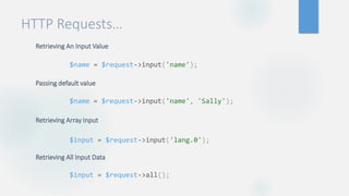 HTTP Requests…
Retrieving An Input Value
Passing default value
Retrieving Array Input
Retrieving All Input Data
$name = $request->input('name');
$name = $request->input('name', 'Sally');
$input = $request->input('lang.0');
$input = $request->all();
 