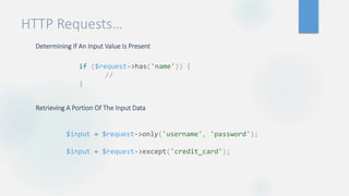 HTTP Requests…
Determining If An Input Value Is Present
Retrieving A Portion Of The Input Data
$input = $request->only('username', 'password');
$input = $request->except('credit_card');
if ($request->has('name')) {
//
}
 