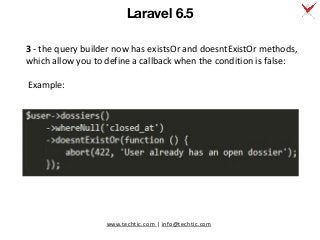 www.techtic.com | info@techtic.com
3 - the query builder now has existsOr and doesntExistOr methods,
which allow you to define a callback when the condition is false:
Example:
Laravel 6.5
 