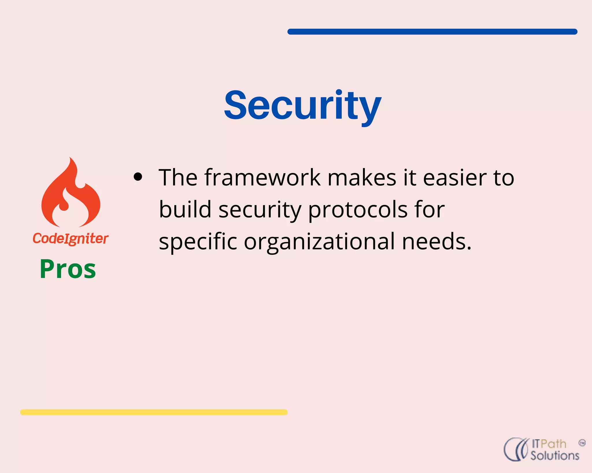 The framework makes it easier to
build security protocols for
specific organizational needs.
Security
Pros
