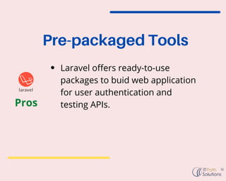 Pre-packaged Tools
Laravel offers ready-to-use
packages to buid web application
for user authentication and
testing APIs.
...