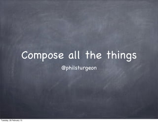 Compose all the things
                             @philsturgeon




Tuesday, 26 February 13
 