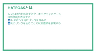 HATEOASとは
RestfullAPIを拡張するアーキテクチャパターン
状態遷移を表現する
レスポンス内にリンクを含める
そのリンクを辿ることで状態遷移を表現する
 