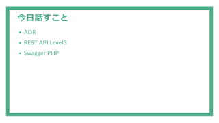 今日話すこと
ADR
REST API Level3
Swagger PHP
 