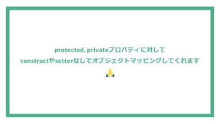 protected, privateプロパティに対して
constructやsetterなしでオブジェクトマッピングしてくれます
 