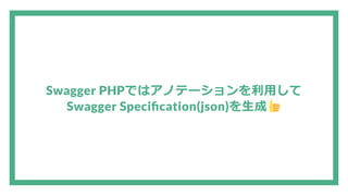 Swagger PHPではアノテーションを利用して
Swagger Speci cation(json)を生成
 