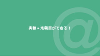 実装 = 定義書ができる！
 