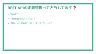 REST APIの定義管理ってどうしてます
Wiki？
Markdownファイル？
何かしらのAPIドキュメントツール？
 
