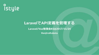 LaravelでAPI定義を管理する
Laravel/Vue勉強会#2@2017/11/24
KenjiroKubota
 