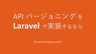 API バージョニング を
Laravel で実装するなら
第130回 PHP勉強会＠東京
 