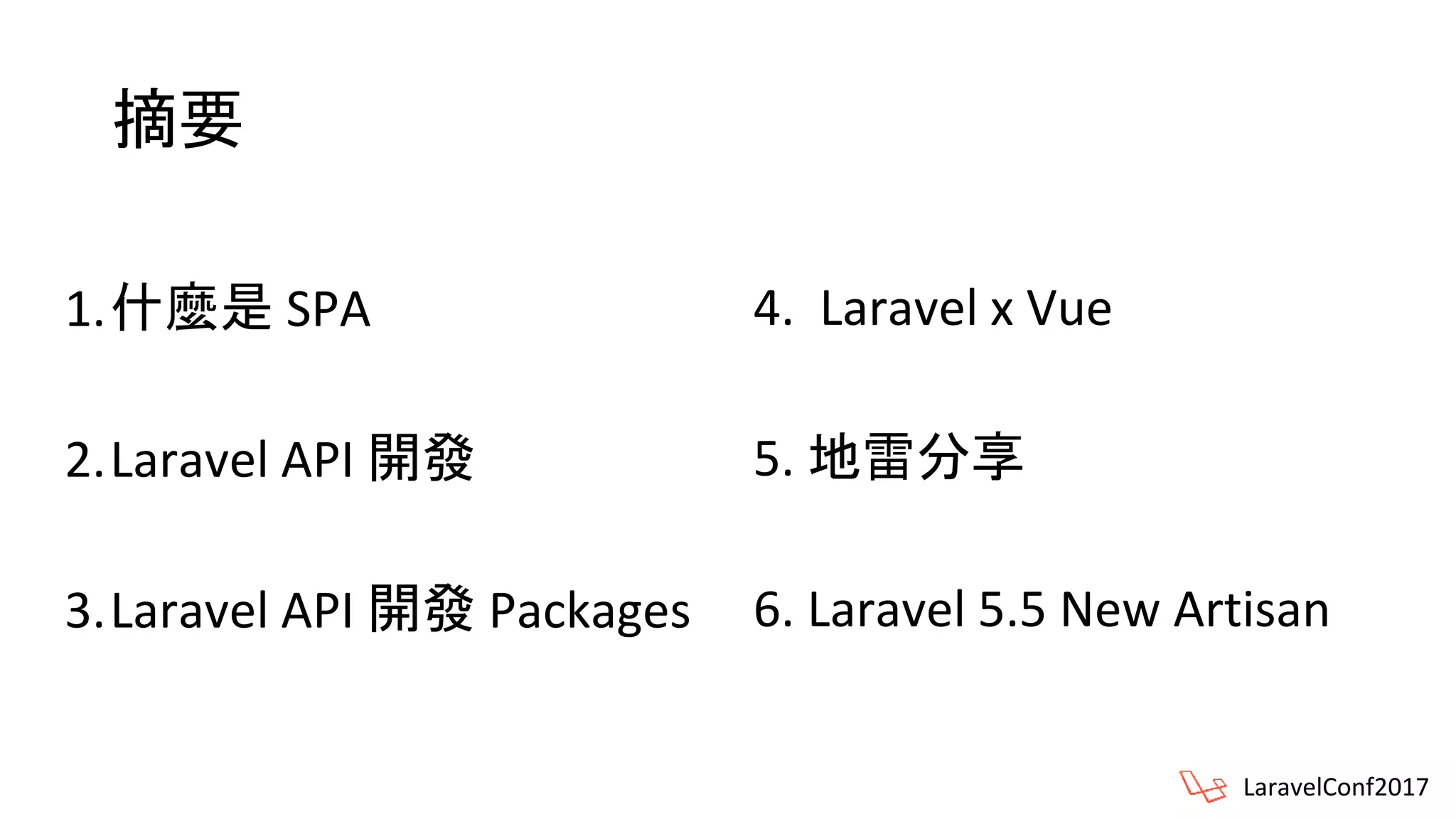 摘要
1.什麼是 SPA
2.Laravel API 開發
3.Laravel API 開發 Packages
LaravelConf2017
4. Laravel x Vue
5. 地雷分享
6. Laravel 5.5 New Artisan
 