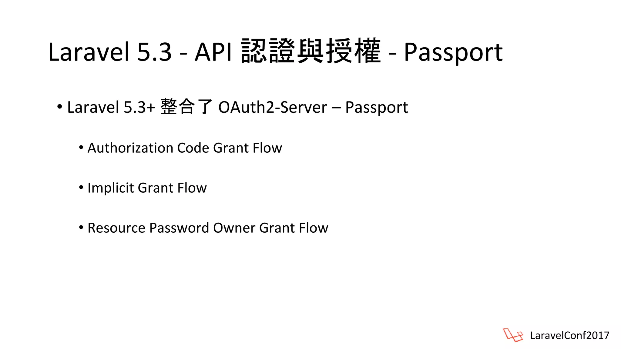 Laravel 5.3 - API 認證與授權 - Passport
• Laravel 5.3+ 整合了 OAuth2-Server – Passport
• Authorization Code Grant Flow
• Implicit Grant Flow
• Resource Password Owner Grant Flow
LaravelConf2017
 