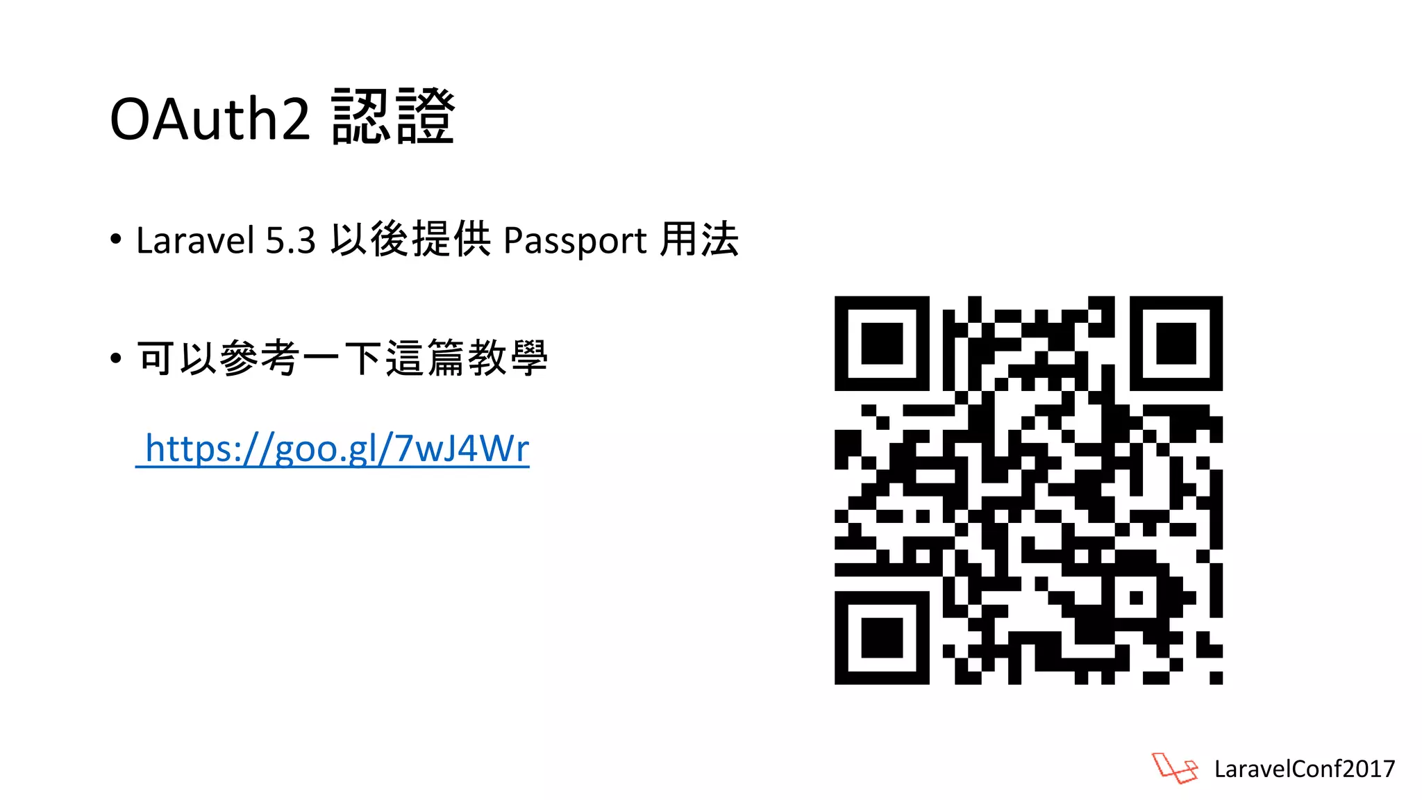 OAuth2 認證
• Laravel 5.3 以後提供 Passport 用法
• 可以參考一下這篇教學
https://goo.gl/7wJ4Wr
LaravelConf2017
 