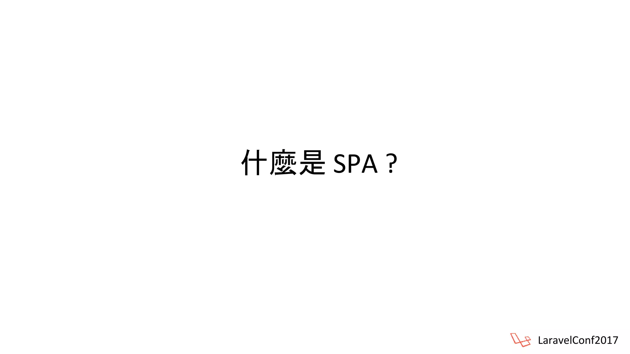 什麼是 SPA ?
LaravelConf2017
 