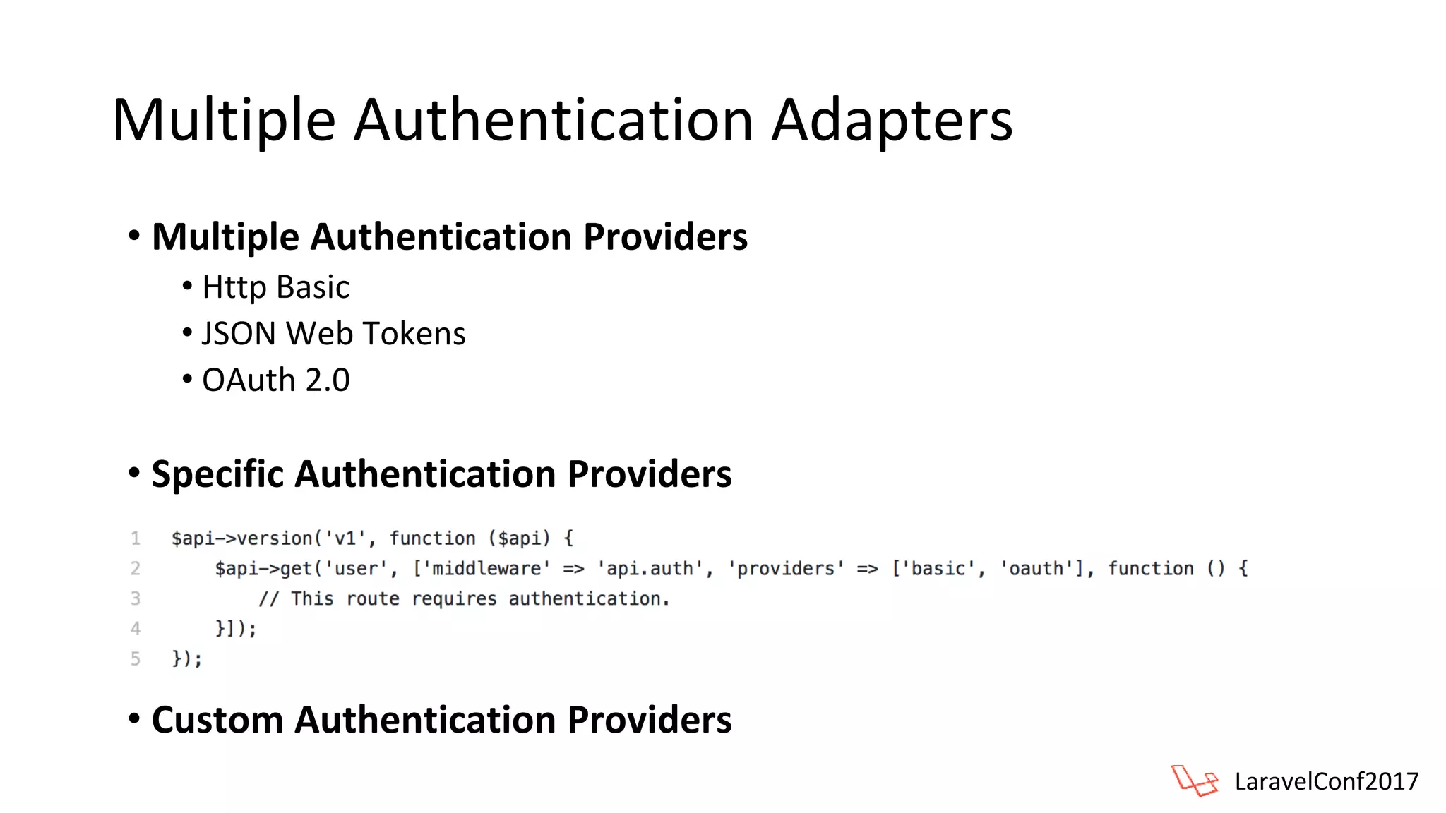 Multiple Authentication Adapters
• Specific Authentication Providers
• Custom Authentication Providers
• Multiple Authentication Providers
• Http Basic
• JSON Web Tokens
• OAuth 2.0
LaravelConf2017
 