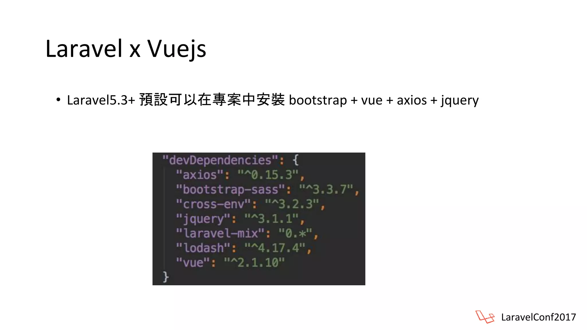 Laravel x Vuejs
• Laravel5.3+ 預設可以在專案中安裝 bootstrap + vue + axios + jquery
LaravelConf2017
 