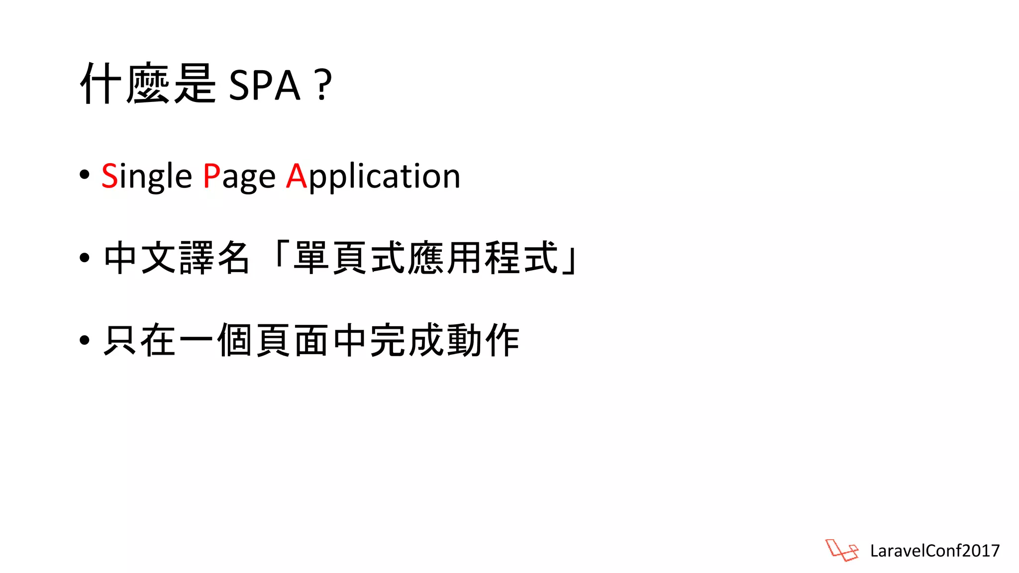 什麼是 SPA ?
• Single Page Application
• 中文譯名「單頁式應用程式」
• 只在一個頁面中完成動作
LaravelConf2017
 