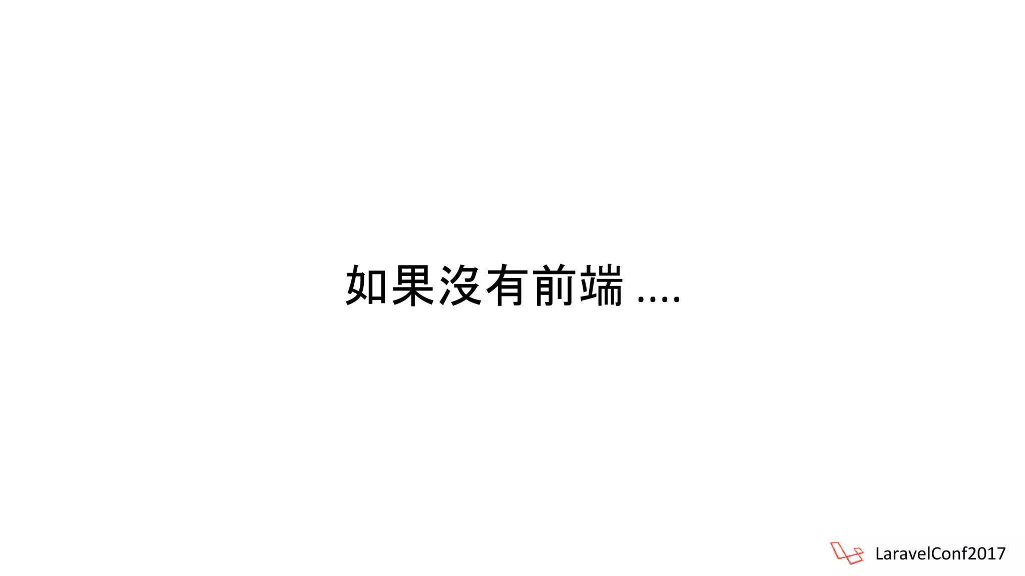 如果沒有前端 ....
LaravelConf2017
 