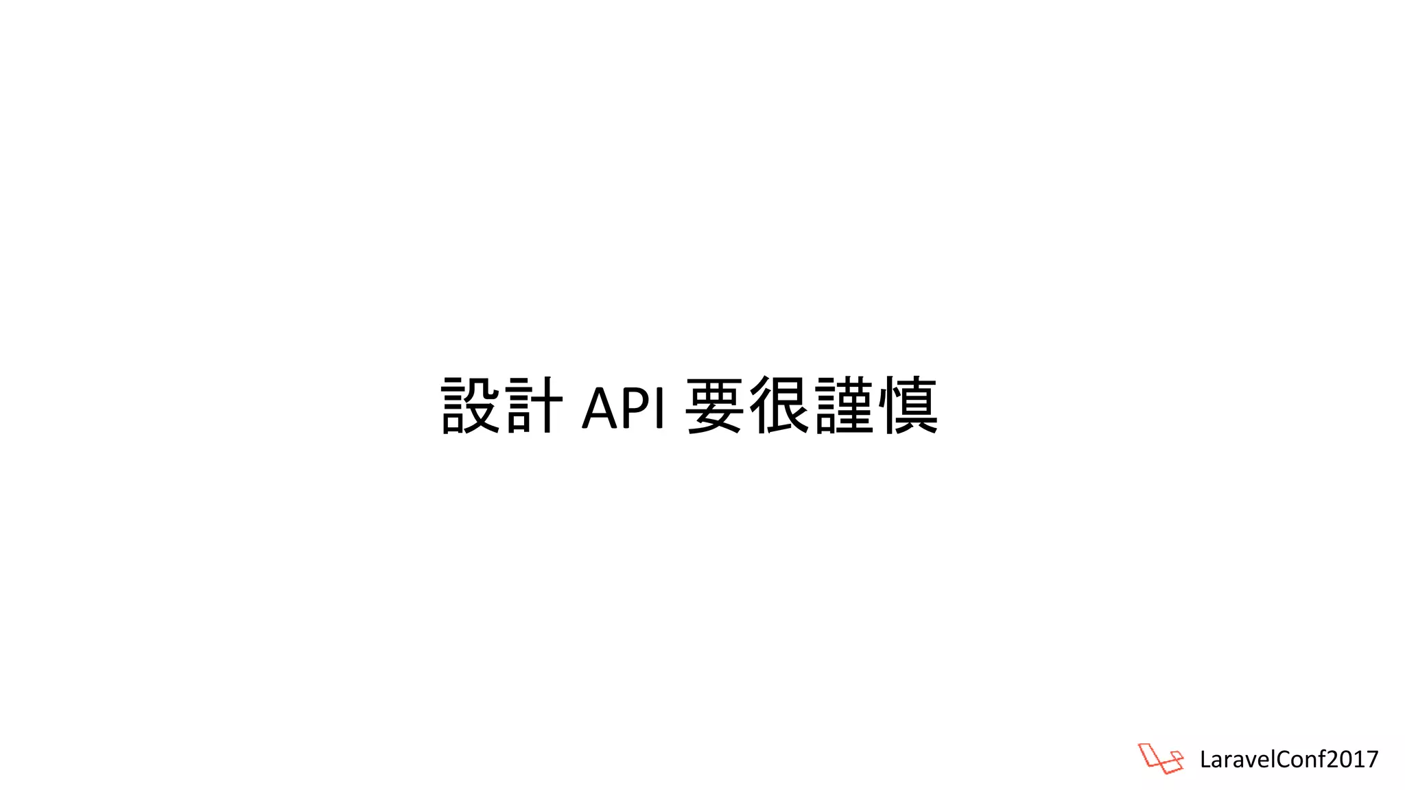 設計 API 要很謹慎
LaravelConf2017
 