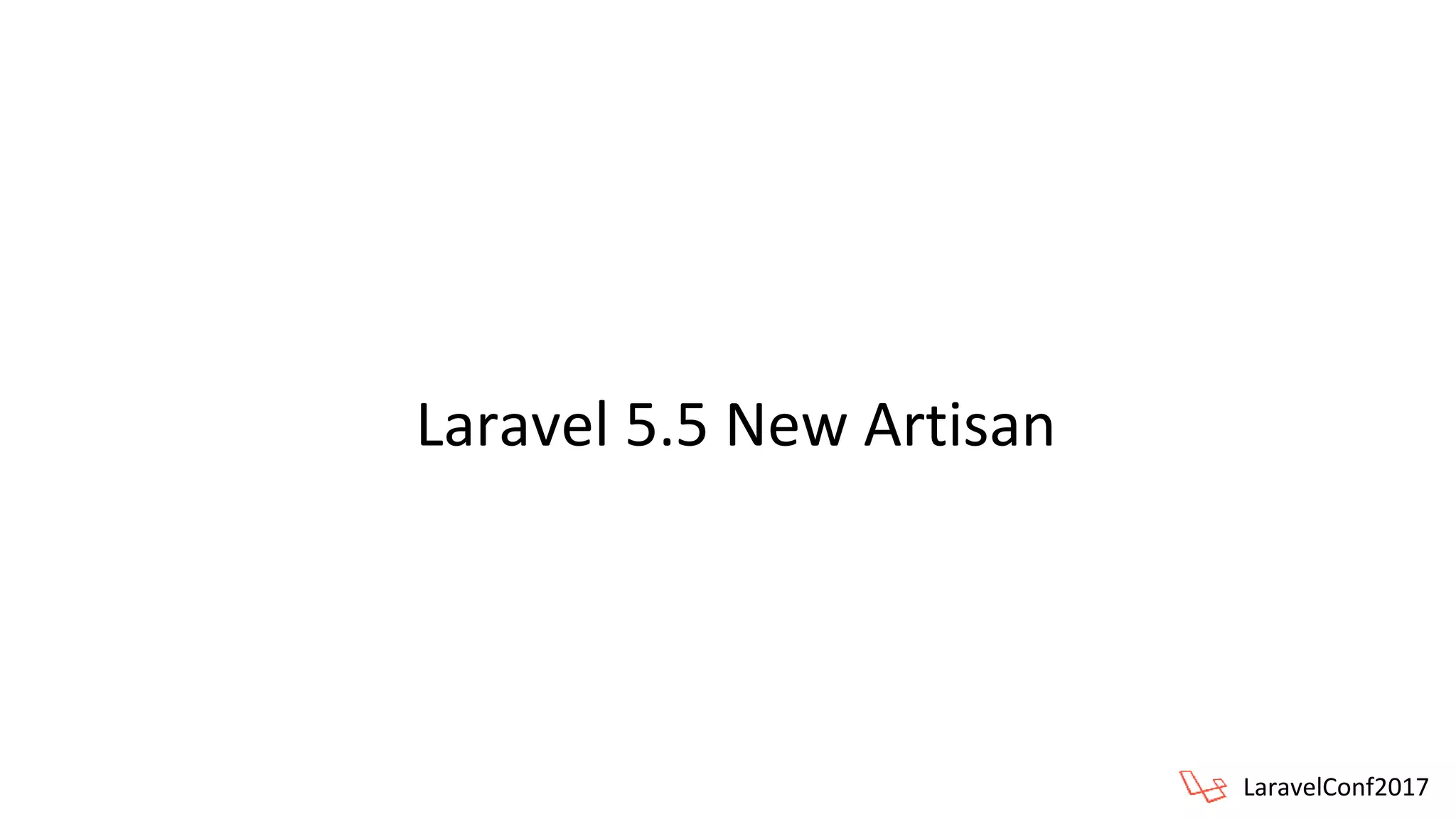 LaravelConf2017
Laravel 5.5 New Artisan
 