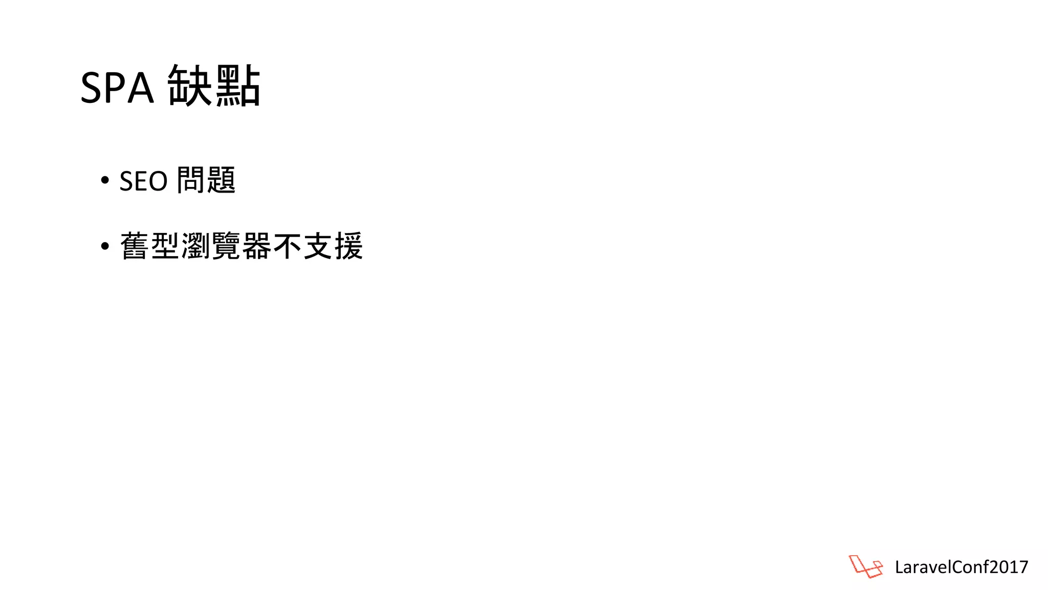 SPA 缺點
• SEO 問題
• 舊型瀏覽器不支援
LaravelConf2017
 