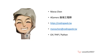 • Maras Chen
• 4Gamers 後端工程師
• https://codingweb.tw
• maraschen@codingweb.tw
• C# / PHP / Python
LaravelConf2017
 
