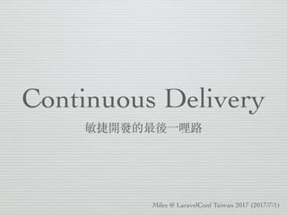 Continuous Delivery
敏捷開發的最後⼀哩路
Miles @ LaravelConf Taiwan 2017 (2017/7/1)
 
