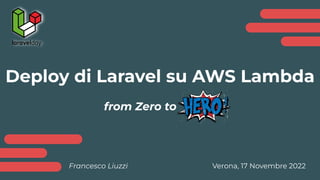 Deploy di Laravel su AWS Lambda
from Zero to
Francesco Liuzzi Verona, 17 Novembre 2022
 