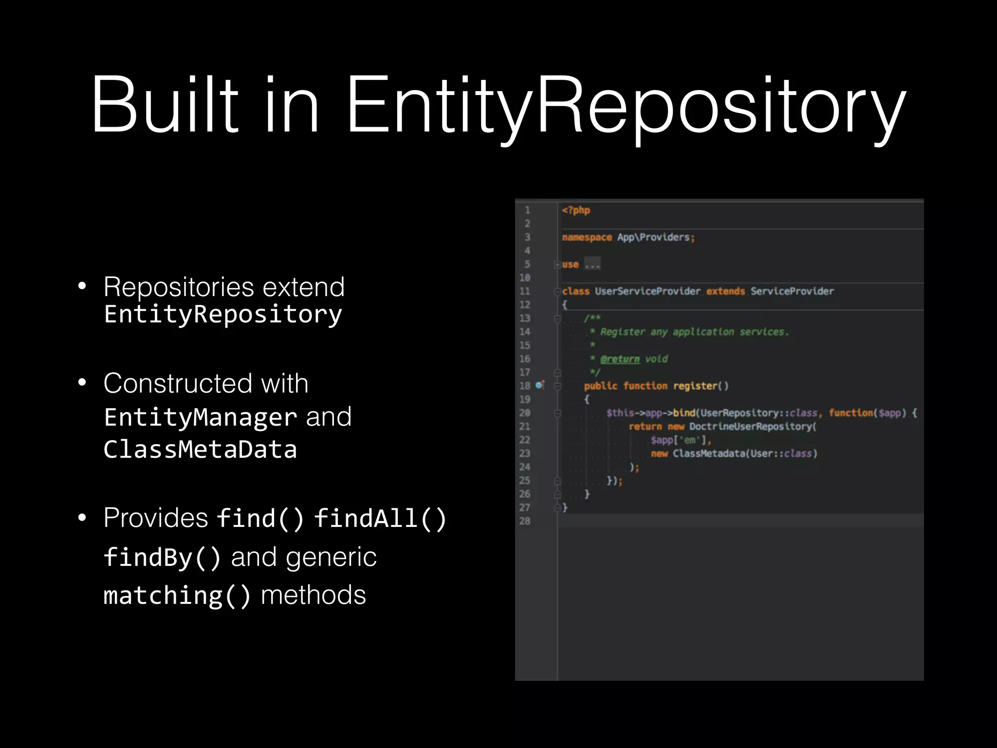 Built in EntityRepository • Repositories extend EntityRepository • Constructed with EntityManager and ClassMetaData • Provides find() findAll() findBy() and generic matching() methods 