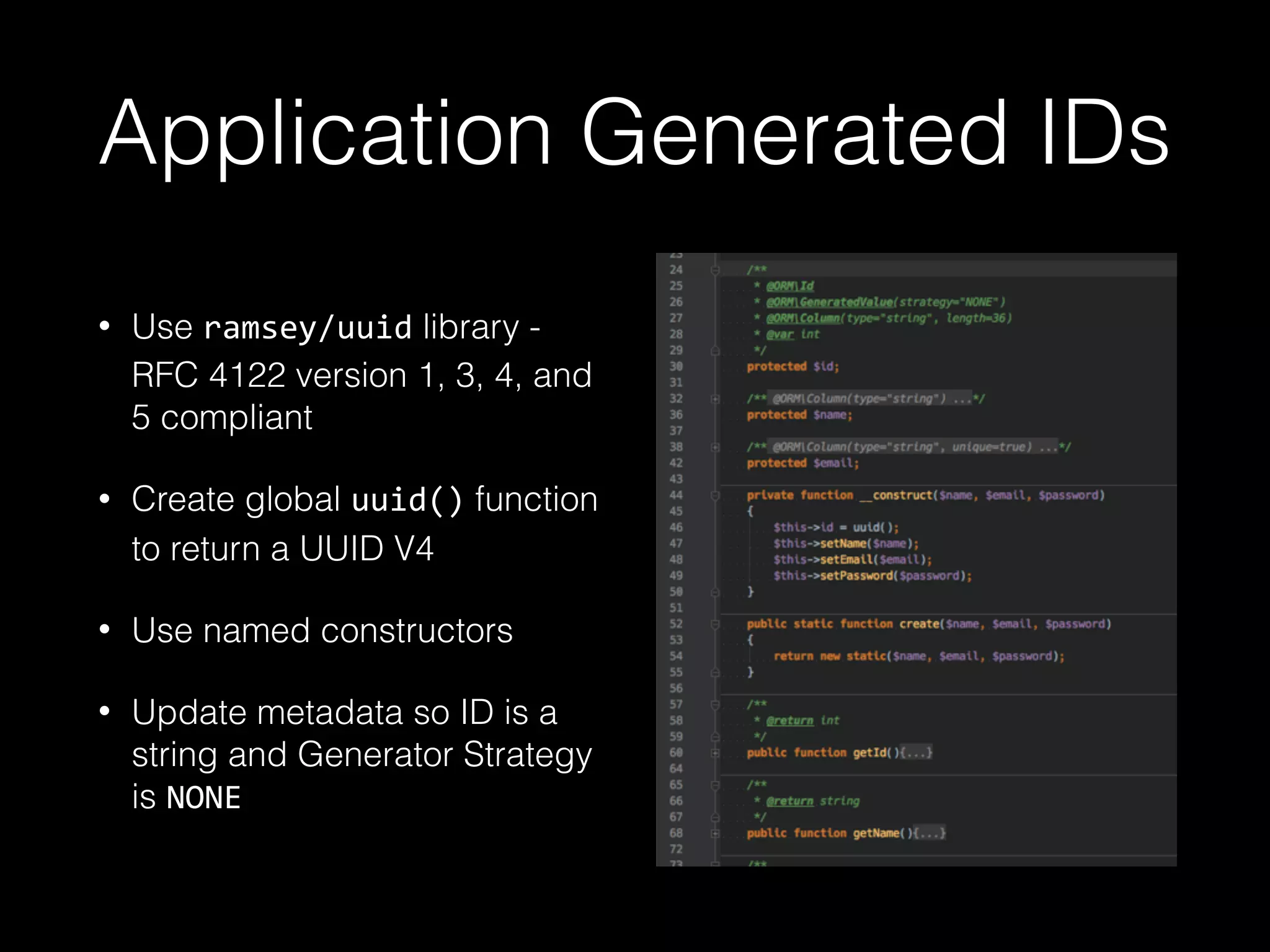Application Generated IDs • Use ramsey/uuid library - RFC 4122 version 1, 3, 4, and 5 compliant • Create global uuid() function to return a UUID V4 • Use named constructors • Update metadata so ID is a string and Generator Strategy is NONE 