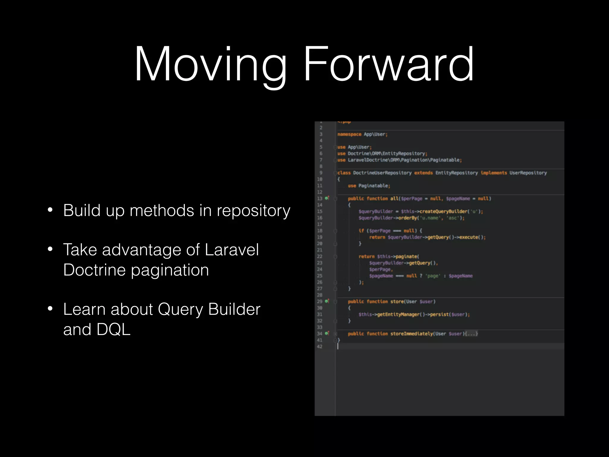 Moving Forward • Build up methods in repository • Take advantage of Laravel Doctrine pagination • Learn about Query Builder and DQL 