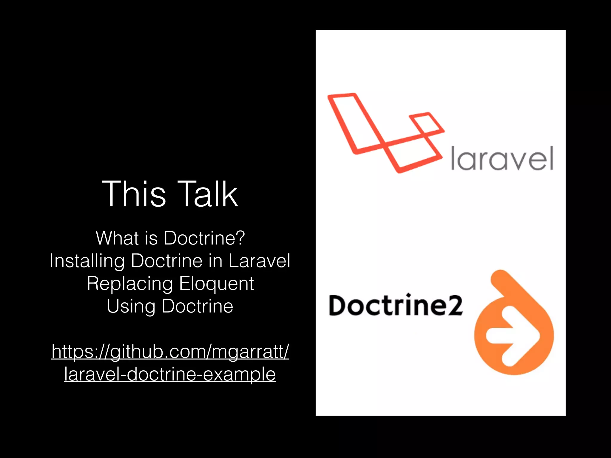 This Talk What is Doctrine? Installing Doctrine in Laravel Replacing Eloquent Using Doctrine https://github.com/mgarratt/ laravel-doctrine-example 