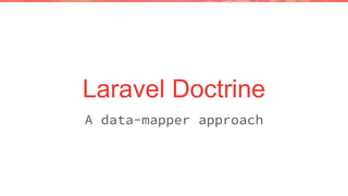 Laravel Doctrine
A data-mapper approach
 