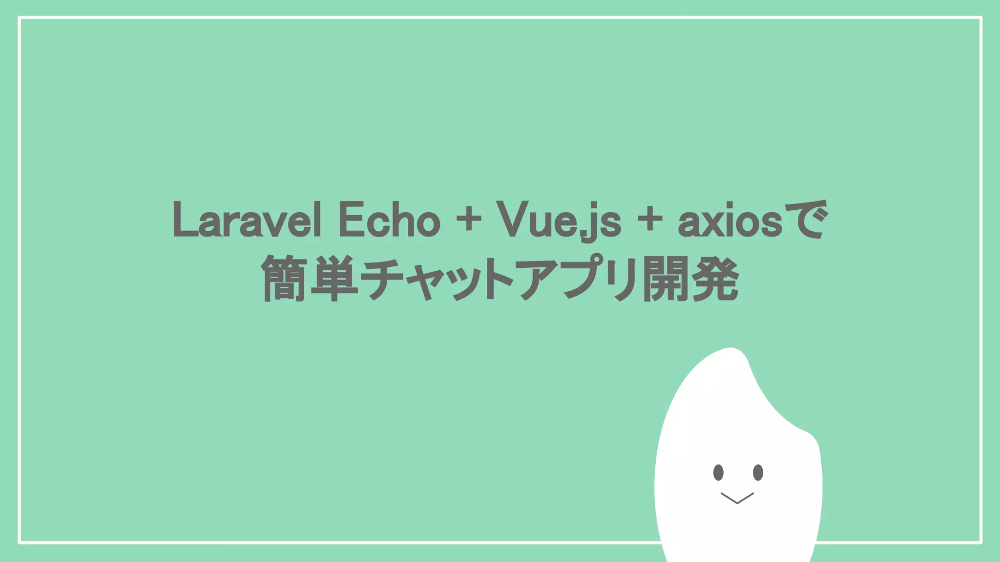 Laravel Echo + Vue.js + axiosで 簡単チャットアプリ開発 