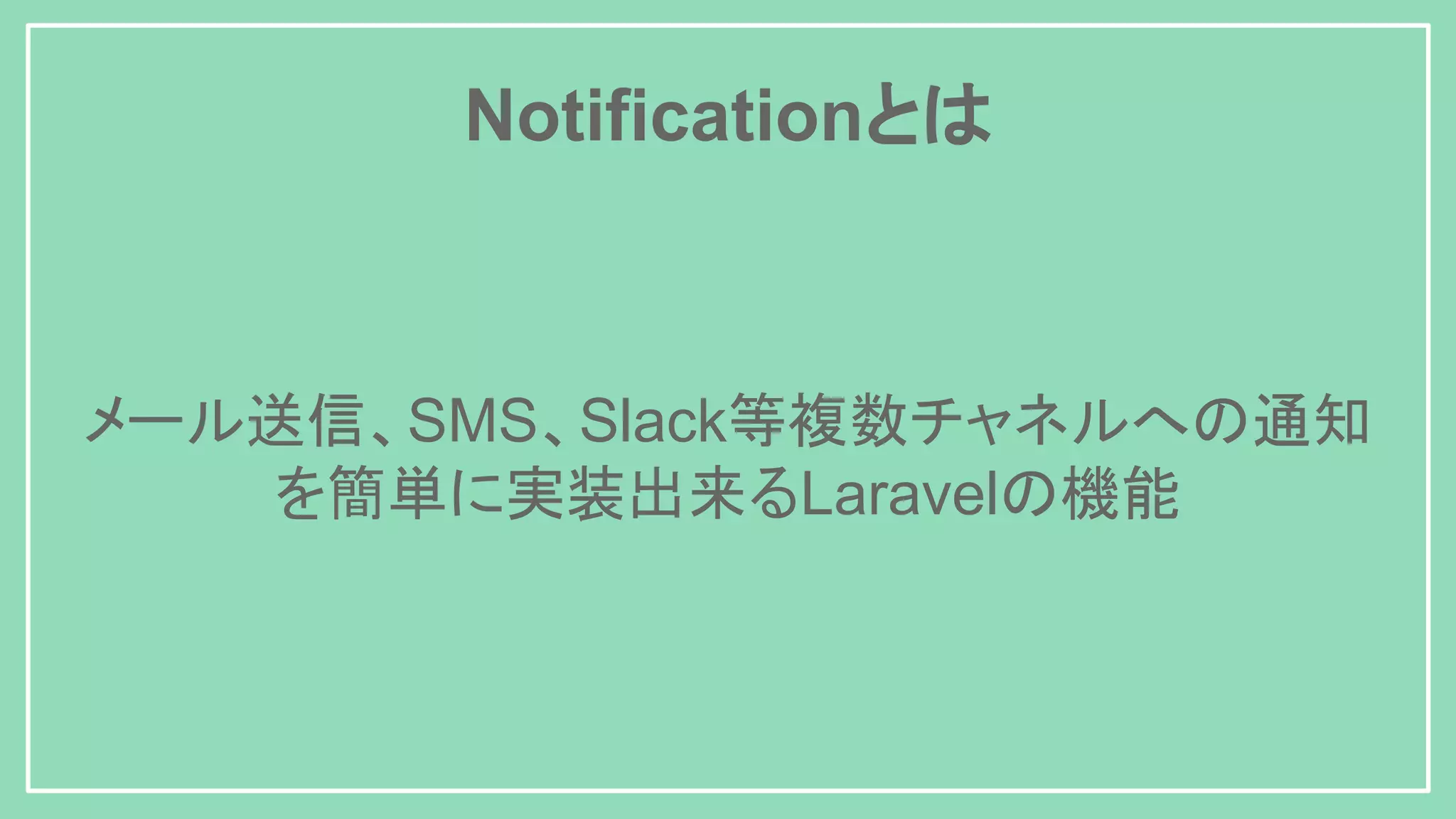 Notificationとは メール送信、SMS、Slack等複数チャネルへの通知 を簡単に実装出来るLaravelの機能 
