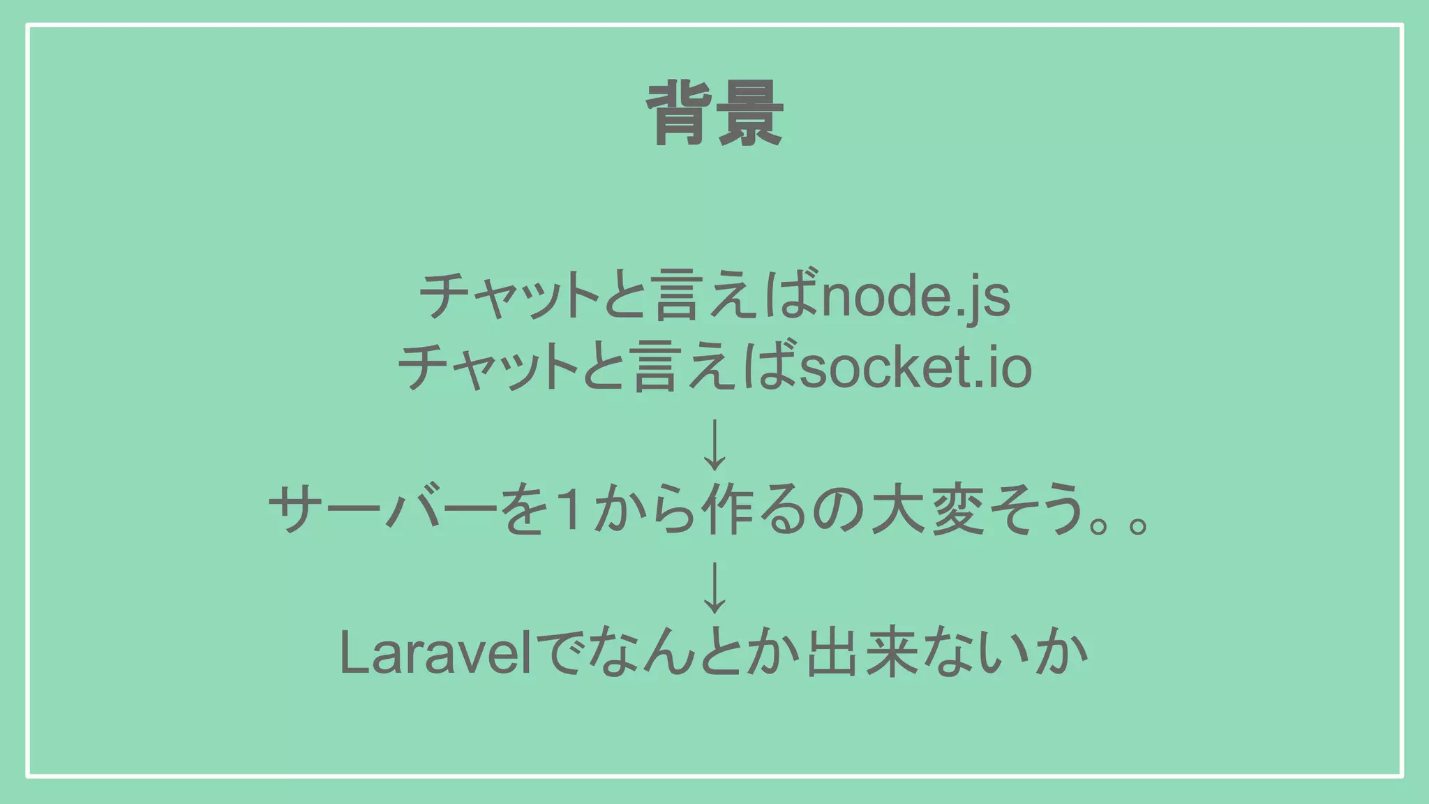 背景 チャットと言えばnode.js チャットと言えばsocket.io ↓ サーバーを１から作るの大変そう。。 ↓ Laravelでなんとか出来ないか 