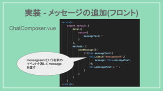 実装 - メッセージの追加(フロント)
messagesentという名前の
イベントを通してmessage
を渡す
ChatComposer.vue
 