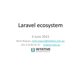 Laravel ecosystem
4 June 2015
Remi Roques, remi.roques@intative.com.au
+61 4 23 82 92 37 intative.com.au
 