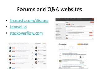 Forums and Q&A websites
• laracasts.com/discuss
• Laravel.io
• stackoverflow.com
 